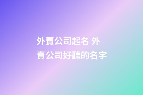 外賣公司起名 外賣公司好聽的名字-第1張-公司起名-玄機派